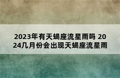 2023年有天蝎座流星雨吗 2024几月份会出现天蝎座流星雨